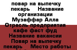 повар на выпечку (пекарь) › Название организации ­ Музаффар,Алла › Отрасль предприятия ­ кафе,фаст фуд › Название вакансии ­ Повар на выпечку (пекарь) › Место работы ­ М.Алексеевская,Годовикова ул.,24 › Подчинение ­ Музаффар › Минимальный оклад ­ 1 500 › Максимальный оклад ­ 1 500 - Московская обл., Москва г. Работа » Вакансии   
